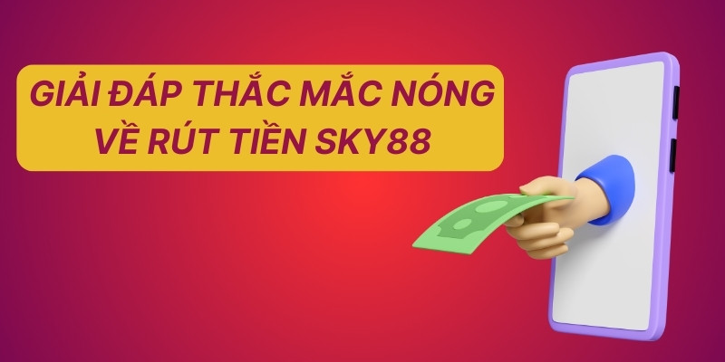 3 Bước Rút Tiền SKY88 Thành Công 100% Dành Cho Tân Binh 4 Giải đáp thắc mắc nóng về rút tiền Sky88